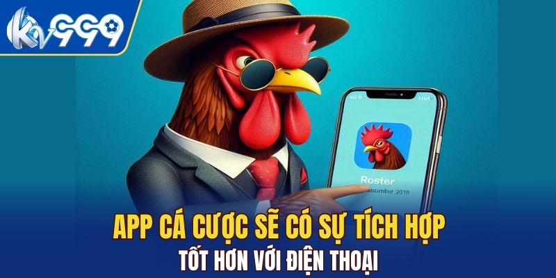 App cá cược sẽ có sự tích hợp tốt hơn với điện thoại
