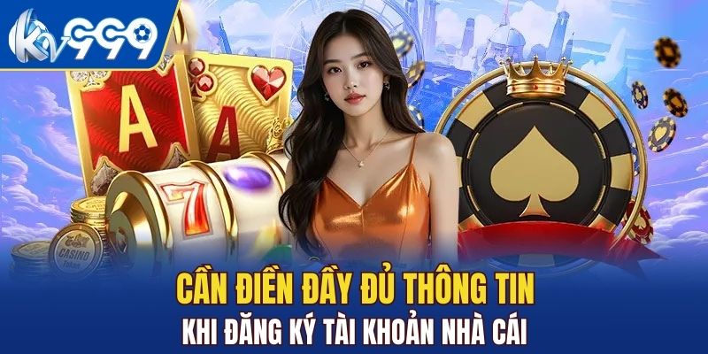 Cần điền đầy đủ thông tin khi đăng ký tài khoản nhà cái