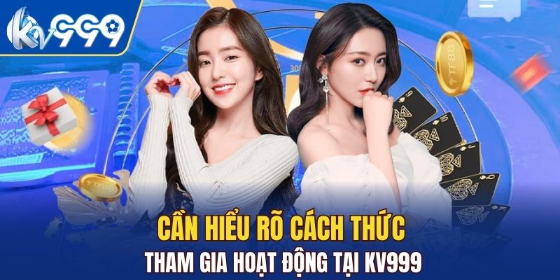 Cần hiểu rõ cách thức tham gia hoạt động tại KV999