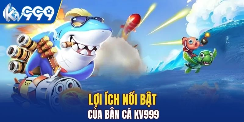 Lợi ích nổi bật của bắn cá KV999