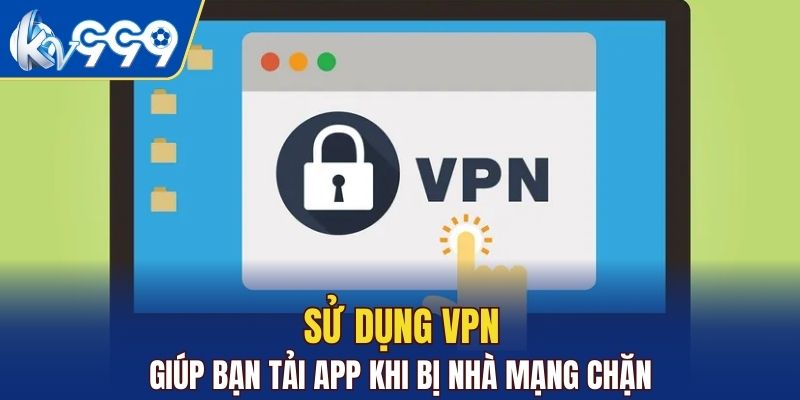 Sử dụng VPN giúp bạn tải app khi bị nhà mạng chặn