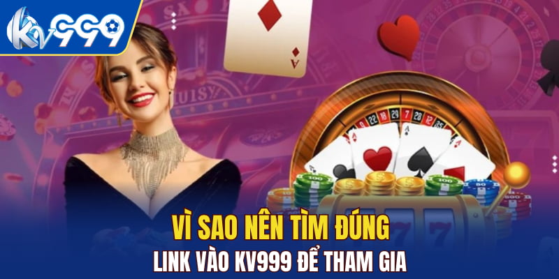 Vì sao nên tìm đúng link vào KV999 để tham gia